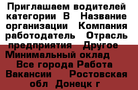 Приглашаем водителей категории «В › Название организации ­ Компания-работодатель › Отрасль предприятия ­ Другое › Минимальный оклад ­ 1 - Все города Работа » Вакансии   . Ростовская обл.,Донецк г.